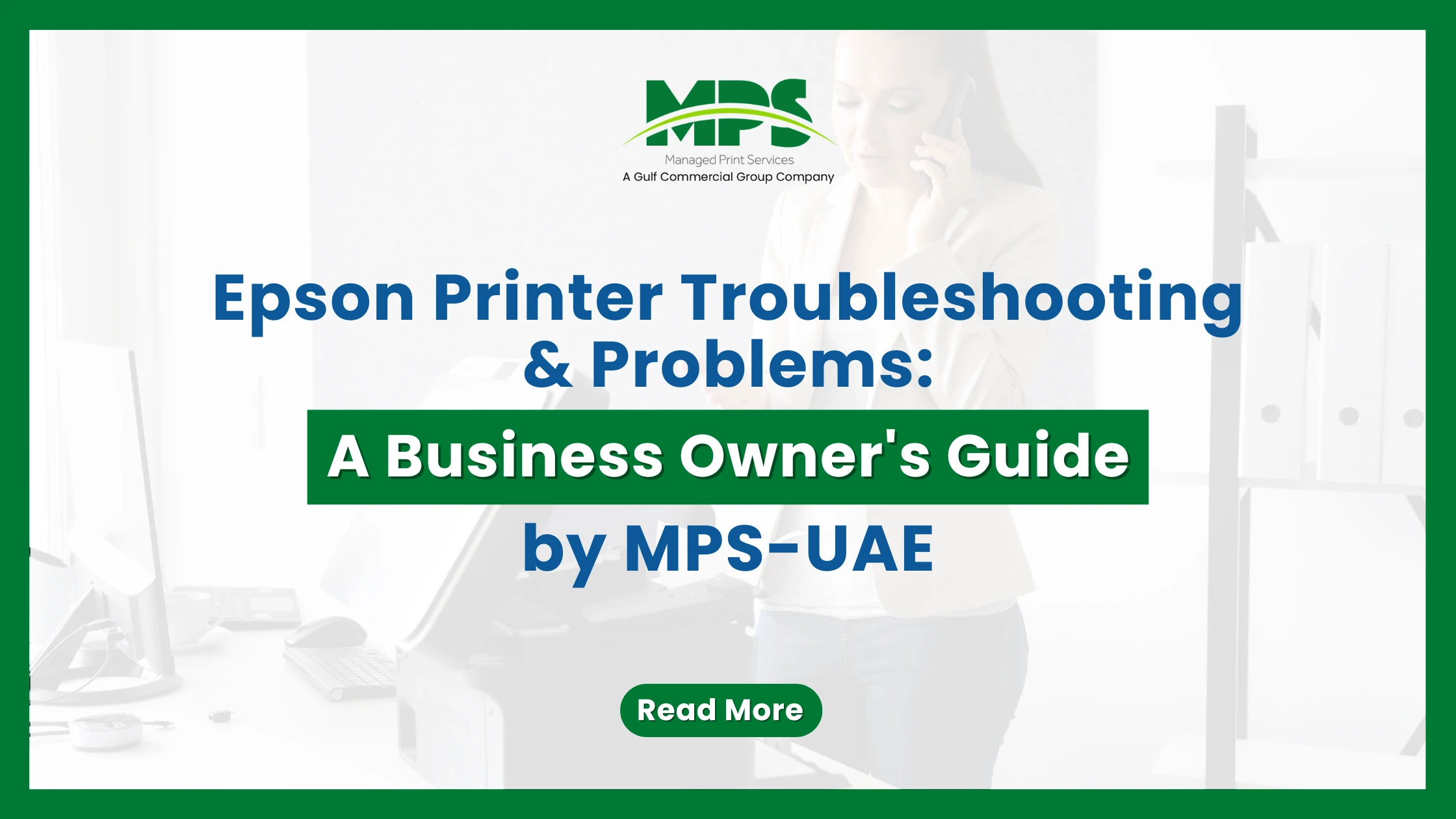 A business-themed banner from MPS (Managed Print Services) titled "Epson Printer Troubleshooting & Problems: A Business Owner's Guide by MPS-UAE." The graphic features a faded background image of a woman on the phone in an office next to a printer, all enclosed within a thick green border.